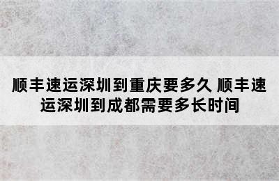 顺丰速运深圳到重庆要多久 顺丰速运深圳到成都需要多长时间